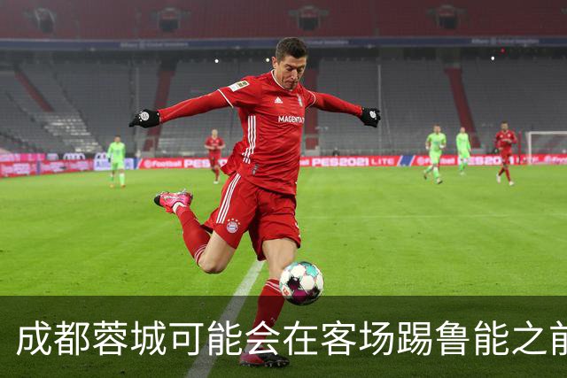 成都蓉城可能会在客场踢鲁能之前，给球迷带来一份惊喜大礼