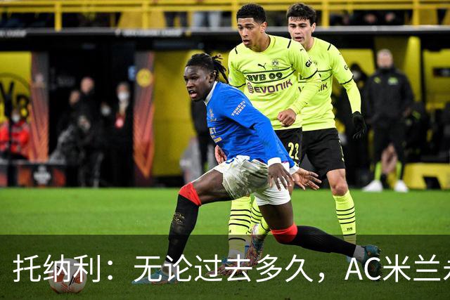 托纳利：无论过去多久，AC米兰永远是我心中最特别的俱乐部
