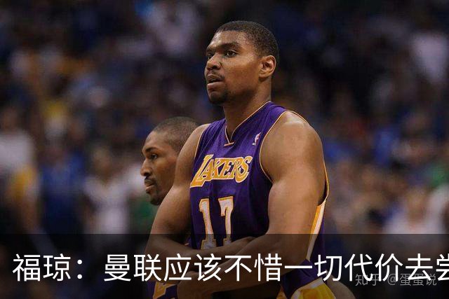 福琼：曼联应该不惜一切代价去尝试签下凯恩，他正是红魔需要的人